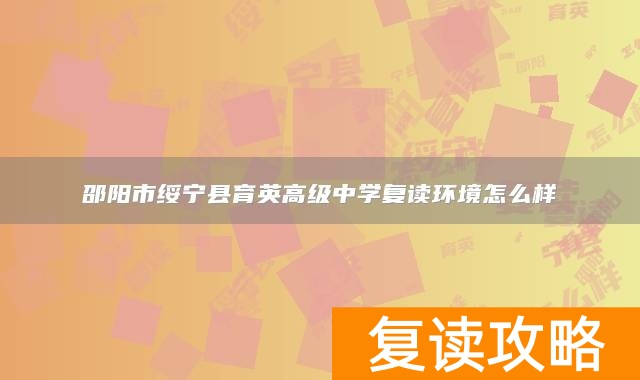 邵阳市绥宁县育英高级中学复读环境怎么样