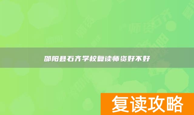 邵阳县石齐学校复读师资好不好