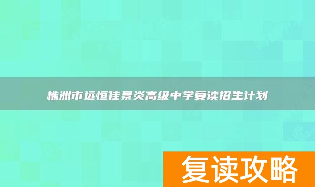 株洲市远恒佳景炎高级中学复读招生计划