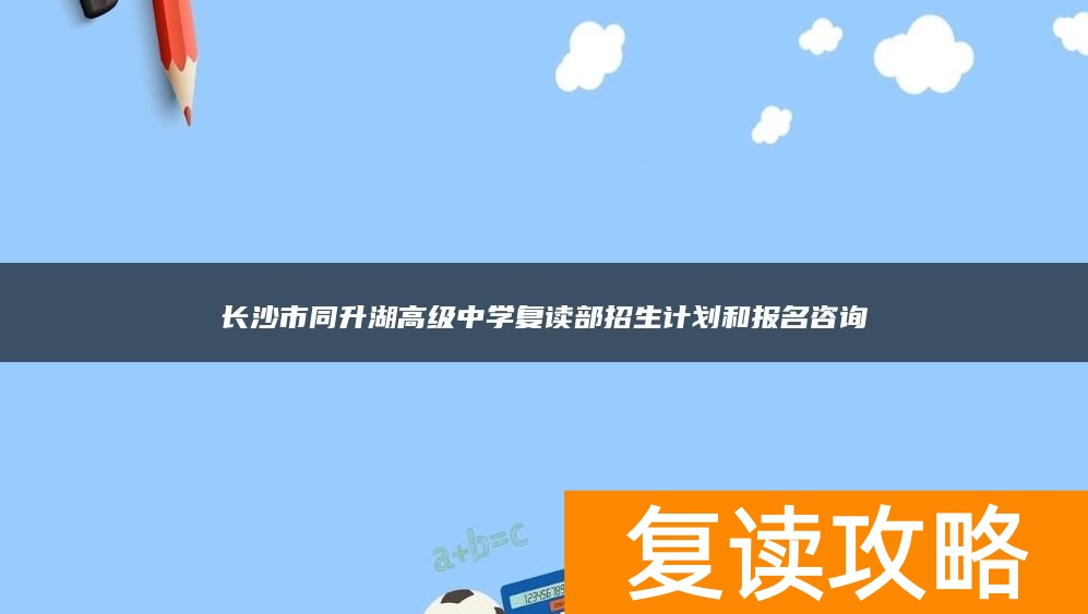 长沙市同升湖高级中学复读部招生计划和报名咨询