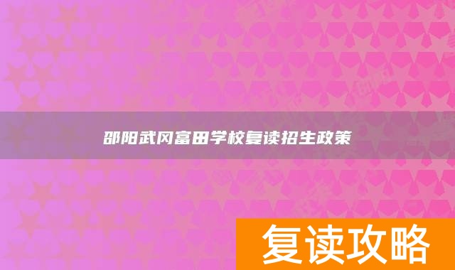 邵阳武冈富田学校复读招生政策