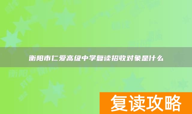 衡阳市仁爱高级中学复读招收对象是什么