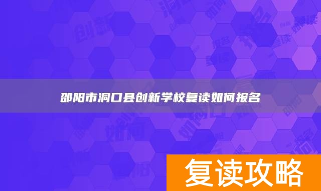 邵阳市洞口县创新学校复读如何报名
