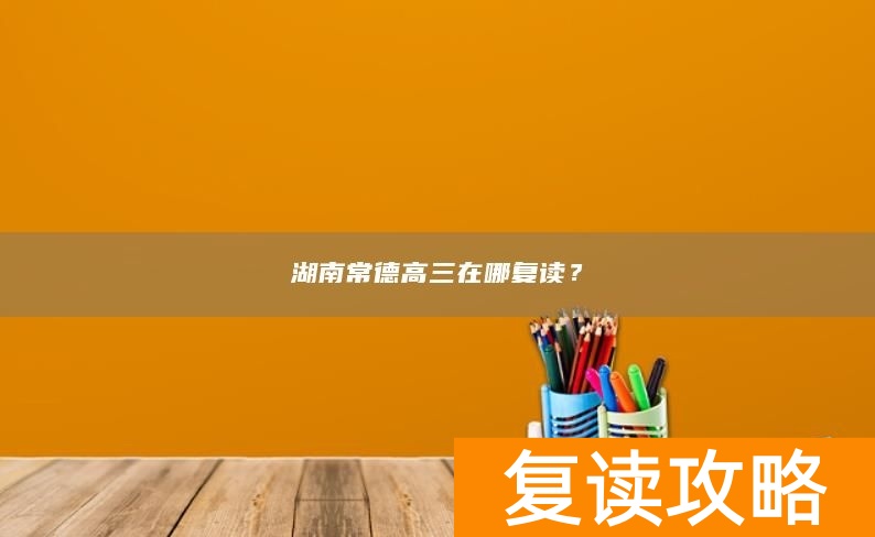 湖南常德高三在哪复读？