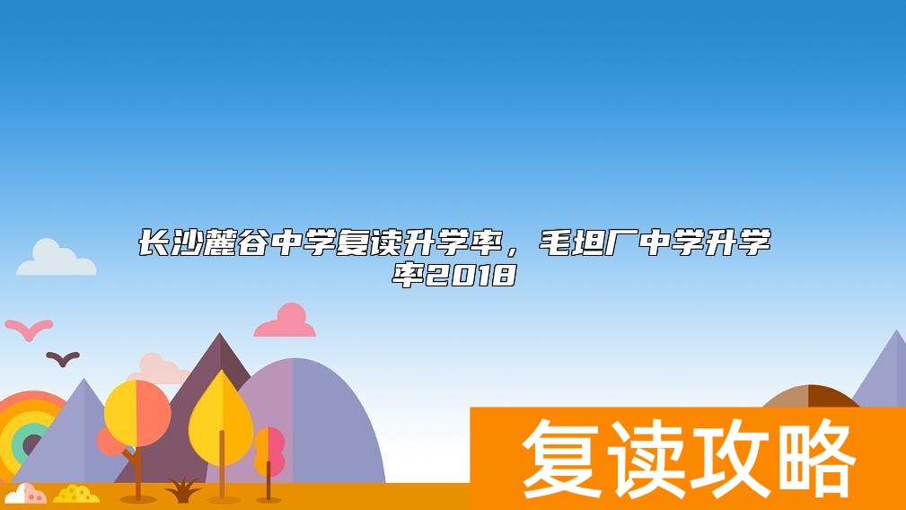 长沙麓谷中学复读升学率，毛坦厂中学升学率2018