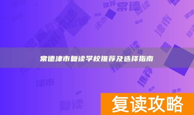 常德津市复读学校推荐及选择指南