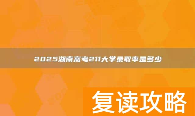 2025湖南高考211大学录取率是多少