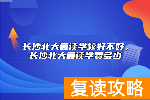 长沙北大复读学校好不好，长沙北大复读学费多少