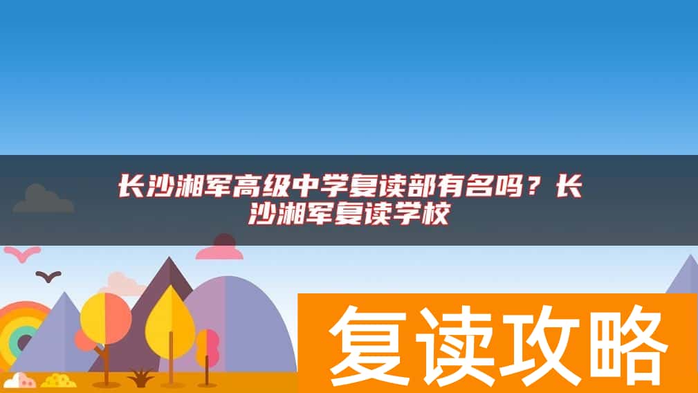 长沙湘军高级中学复读部有名吗？长沙湘军复读学校