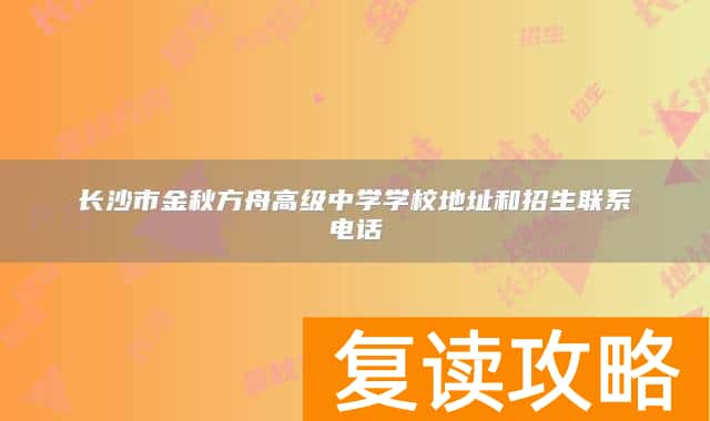 长沙市金秋方舟高级中学学校地址和招生联系电话