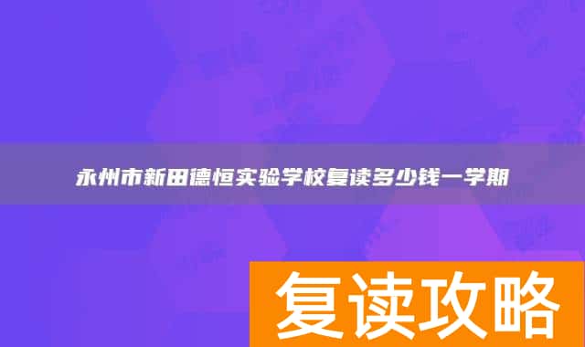 永州市新田德恒实验学校复读多少钱一学期