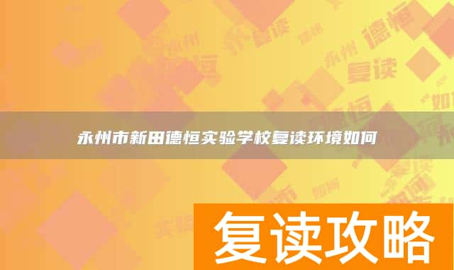 永州市新田德恒实验学校复读环境如何